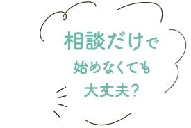 相談だけで始めなくても大丈夫？