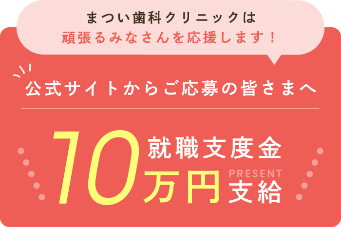 まつい歯科クリニックは頑張るみなさんを応援します！公式サイトからご応募の皆さまへ就職支度金10万円支給