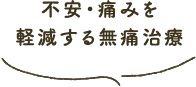 不安・痛みを軽減する無痛治療