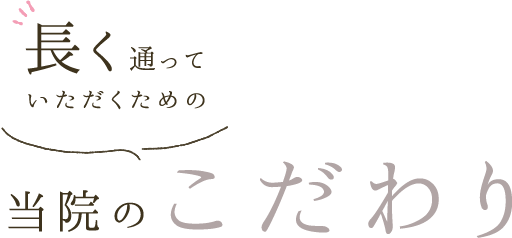 長く通っていただくための当院のこだわり