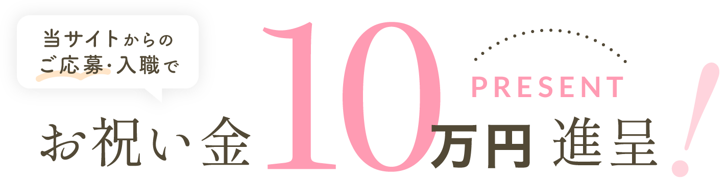 当サイトからのご応募・入職で、お祝い金10万円進呈!