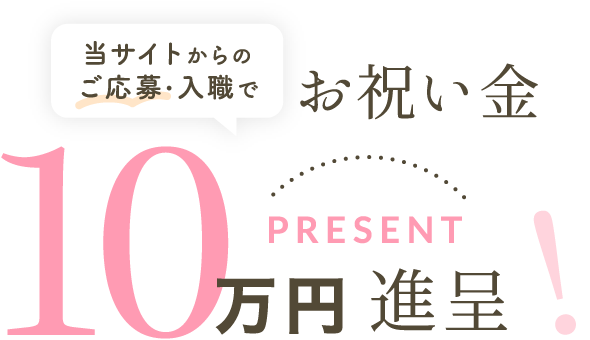 当サイトからのご応募・入職で、お祝い金10万円進呈!